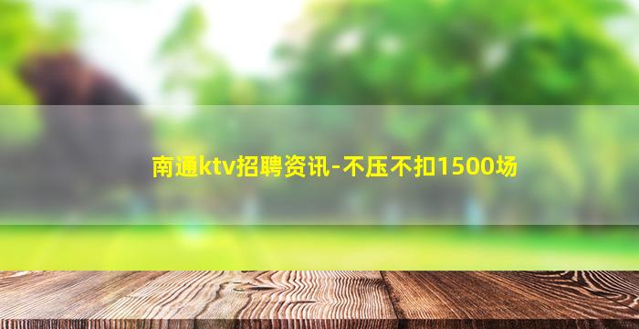 南通ktv招聘资讯-不压不扣1500场